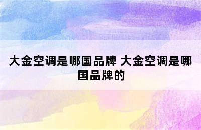 大金空调是哪国品牌 大金空调是哪国品牌的